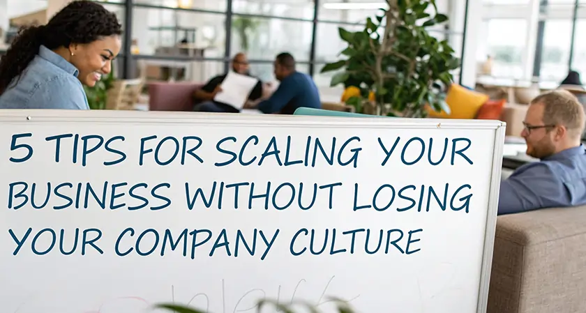 5 Tips for Scaling Your Business Without Losing Your Company Culture